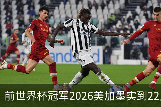 前世界杯冠军2026美加墨实到22人 诺伊尔将率先出战