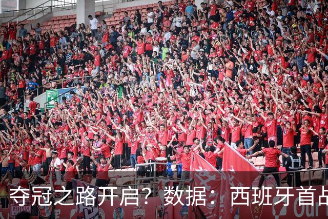 夺冠之路开启？数据：西班牙首战望大胜黑马队